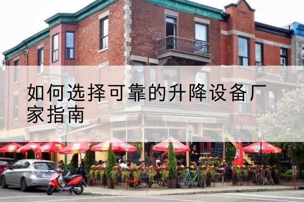 天全电动升降机厂家-如何选择可靠的升降设备厂家指南