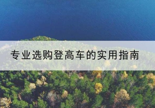 天全电动登高车厂家推荐-专业选购登高车的实用指南
