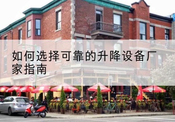 天全电动升降机厂家-如何选择可靠的升降设备厂家指南